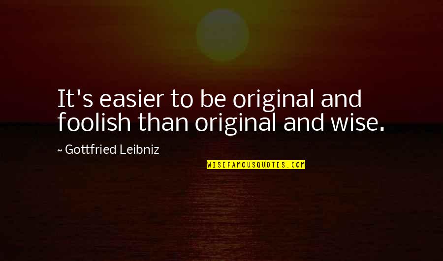 Be Original Quotes By Gottfried Leibniz: It's easier to be original and foolish than Be Original Quotes By Gottfried Leibniz: It's easier to be original and foolish than