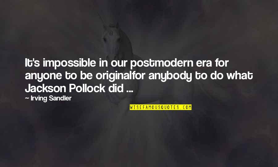 Be Original Quotes By Irving Sandler: It's impossible in our postmodern era for anyone Be Original Quotes By Irving Sandler: It's impossible in our postmodern era for anyone