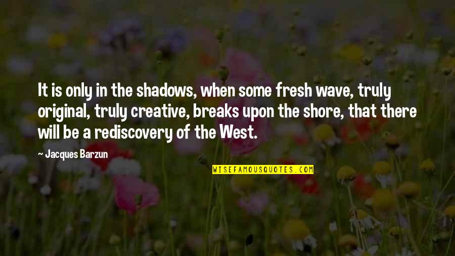 Be Original Quotes By Jacques Barzun: It is only in the shadows, when some Be Original Quotes By Jacques Barzun: It is only in the shadows, when some