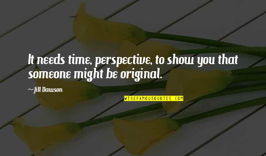 Be Original Quotes By Jill Dawson: It needs time, perspective, to show you that