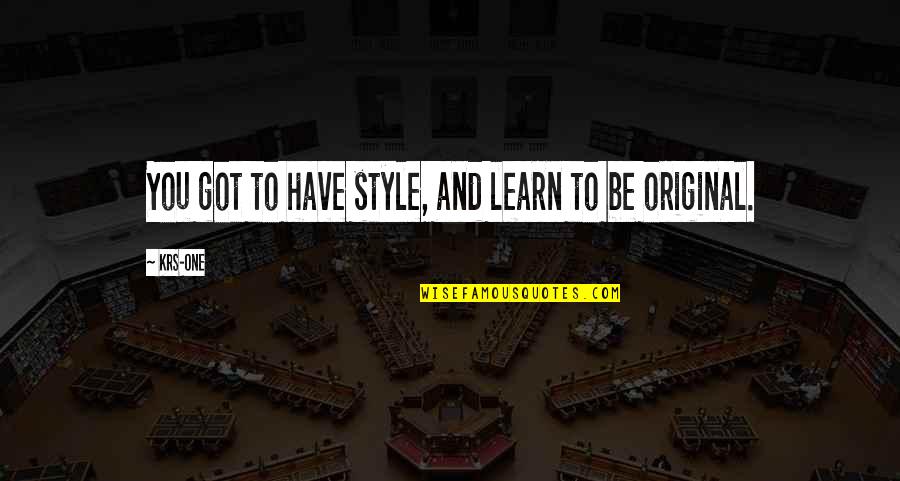 Be Original Quotes By KRS-One: You got to have style, and learn to