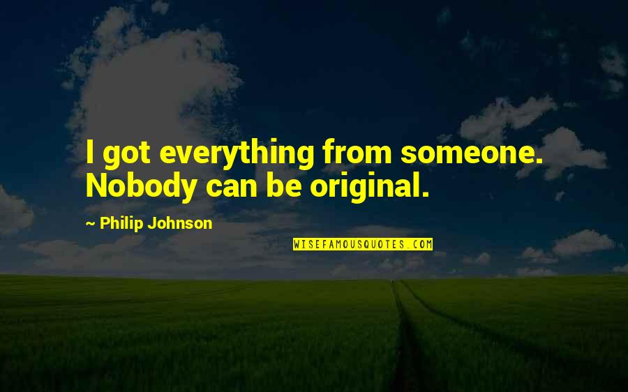 Be Original Quotes By Philip Johnson: I got everything from someone. Nobody can be