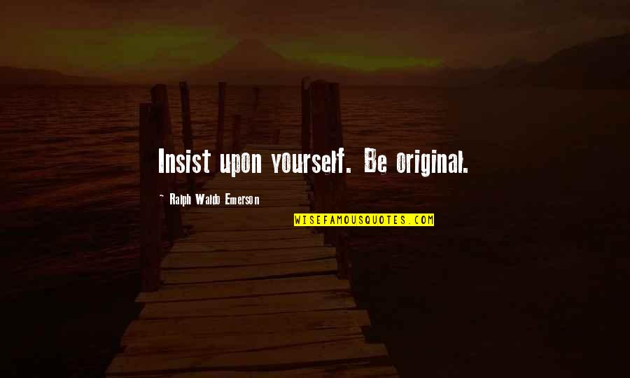 Be Original Quotes By Ralph Waldo Emerson: Insist upon yourself. Be original. Be Original Quotes By Ralph Waldo Emerson: Insist upon yourself. Be original.
