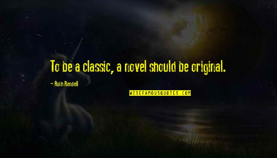 Be Original Quotes By Ruth Rendell: To be a classic, a novel should be