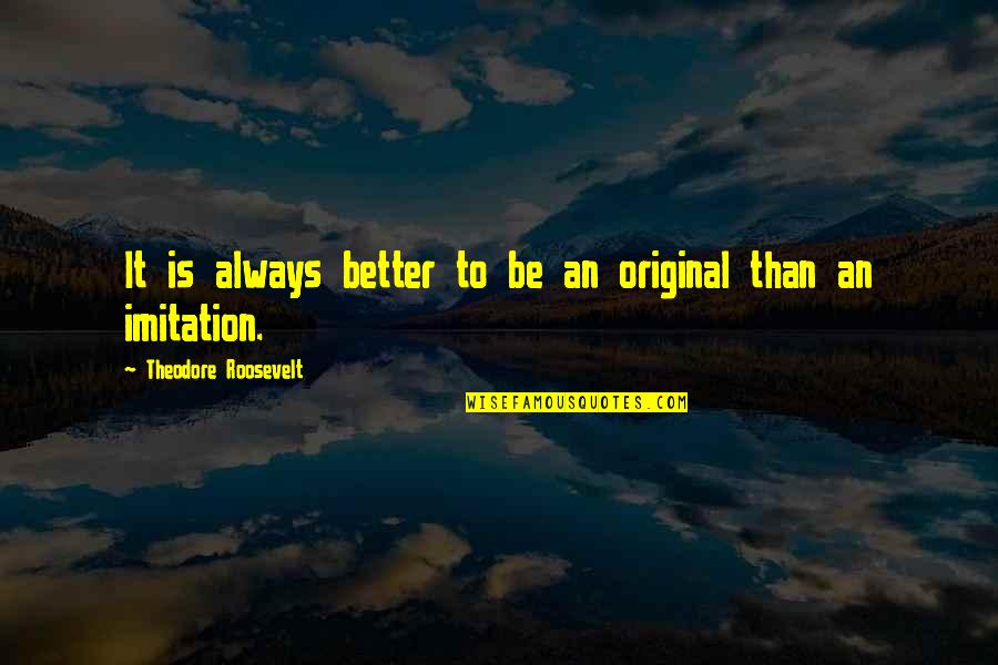 Be Original Quotes By Theodore Roosevelt: It is always better to be an original