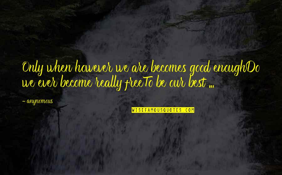 Be Our Best Quotes By Anynomous: Only when however we are becomes good enoughDo