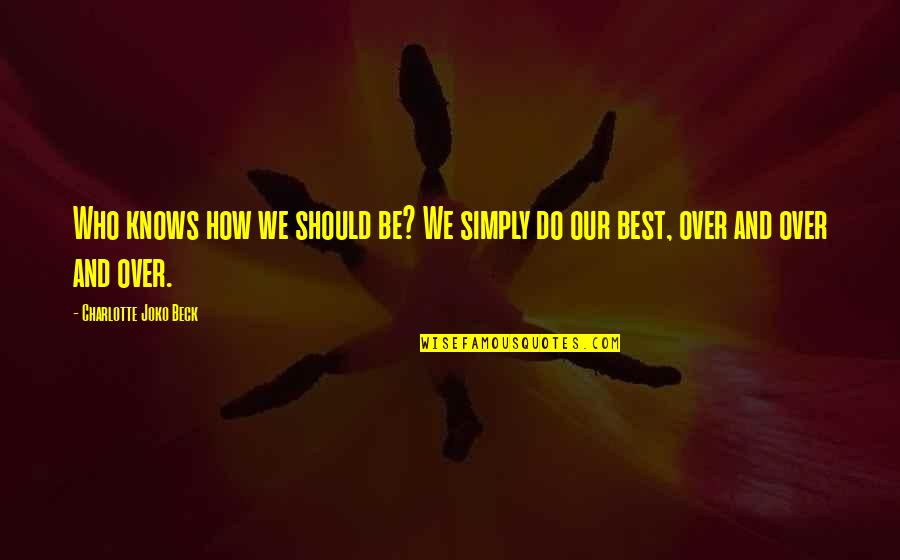 Be Our Best Quotes By Charlotte Joko Beck: Who knows how we should be? We simply