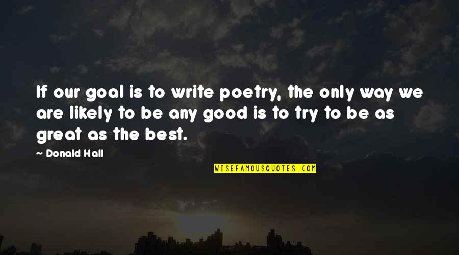 Be Our Best Quotes By Donald Hall: If our goal is to write poetry, the