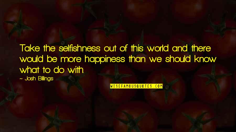 Be Out There Quotes By Josh Billings: Take the selfishness out of this world and