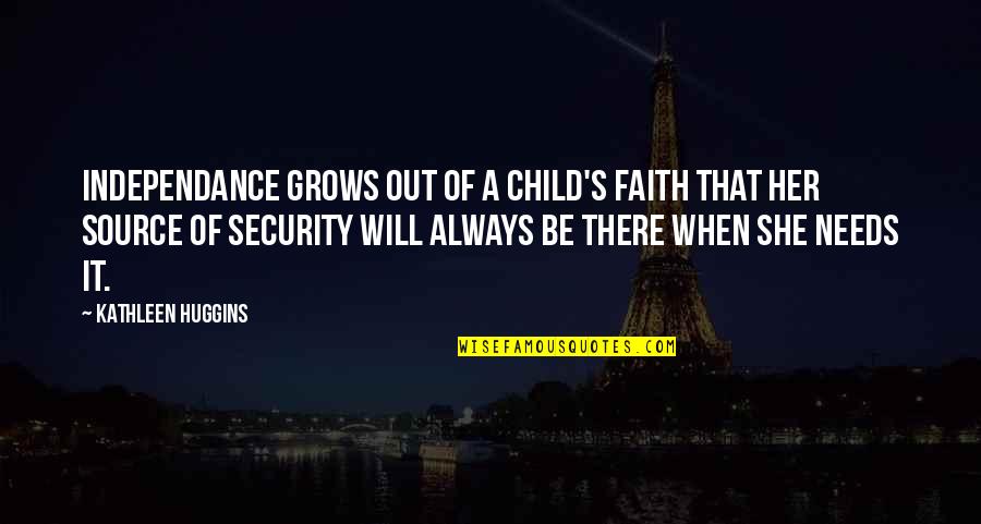 Be Out There Quotes By Kathleen Huggins: Independance grows out of a child's faith that