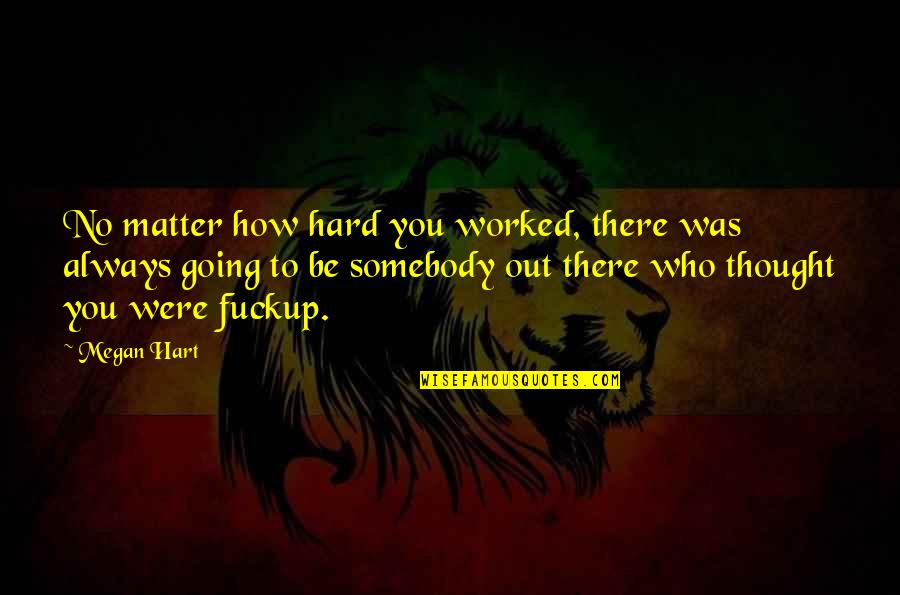 Be Out There Quotes By Megan Hart: No matter how hard you worked, there was