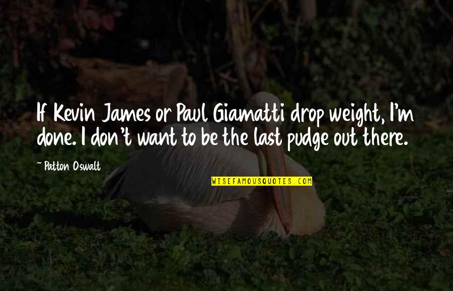 Be Out There Quotes By Patton Oswalt: If Kevin James or Paul Giamatti drop weight,