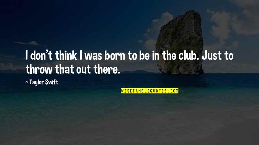 Be Out There Quotes By Taylor Swift: I don't think I was born to be