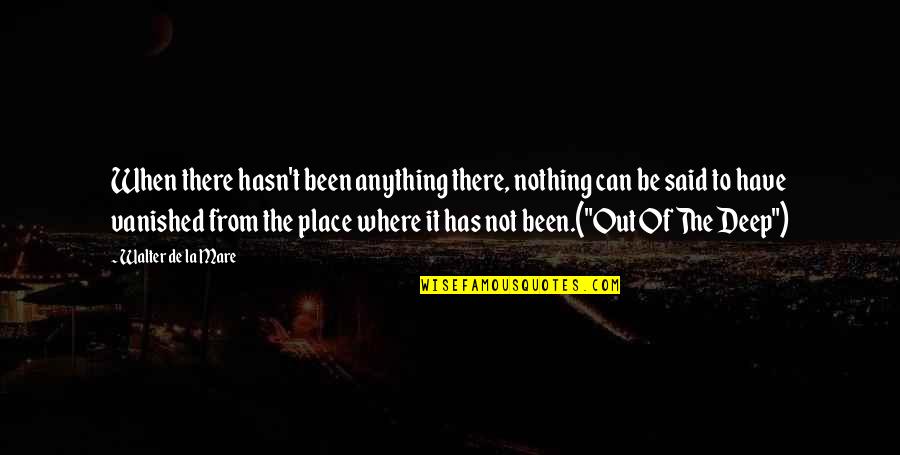 Be Out There Quotes By Walter De La Mare: When there hasn't been anything there, nothing can