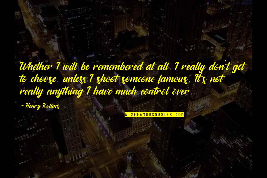 Be Over Someone Quotes By Henry Rollins: Whether I will be remembered at all, I