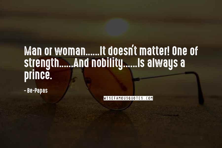 Be-Papas quotes: Man or woman......It doesn't matter! One of strength......And nobility......Is always a prince.