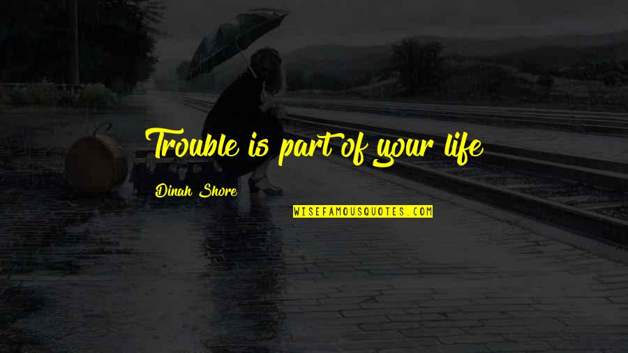 Be Part Of Change Quotes By Dinah Shore: Trouble is part of your life