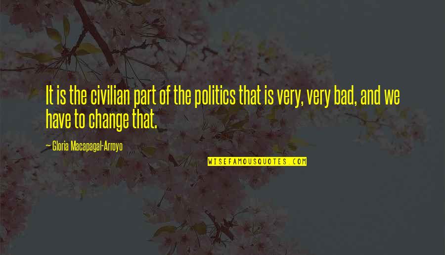 Be Part Of Change Quotes By Gloria Macapagal-Arroyo: It is the civilian part of the politics