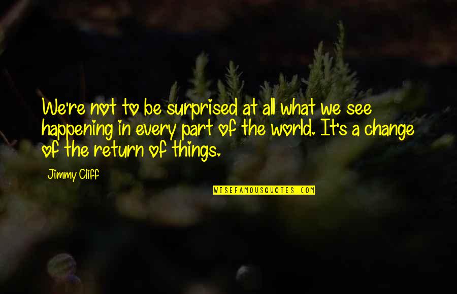 Be Part Of Change Quotes By Jimmy Cliff: We're not to be surprised at all what