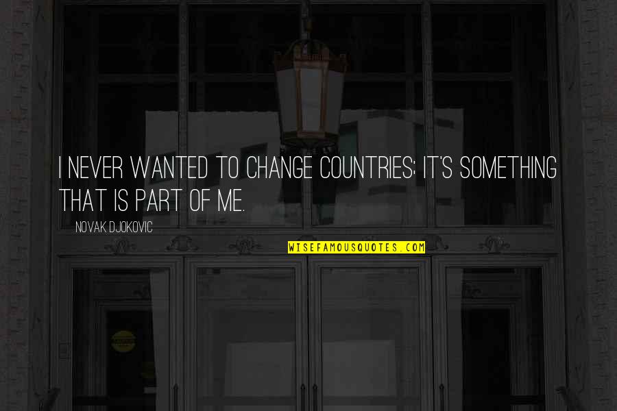 Be Part Of Change Quotes By Novak Djokovic: I never wanted to change countries; it's something