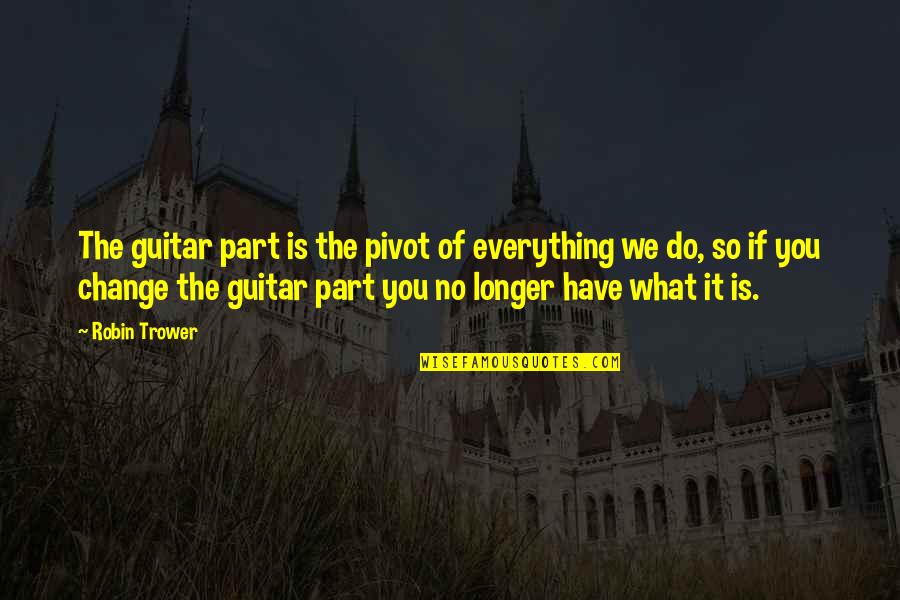 Be Part Of Change Quotes By Robin Trower: The guitar part is the pivot of everything