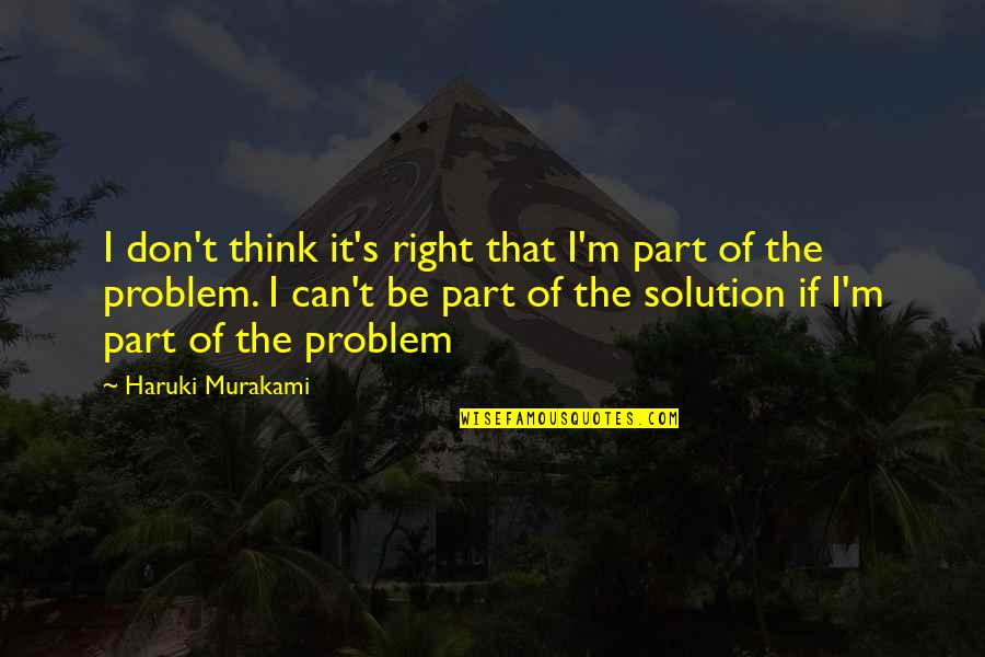 Be Part Of Solution And Not Problem Quotes By Haruki Murakami: I don't think it's right that I'm part Be Part Of Solution And Not Problem Quotes By Haruki Murakami: I don't think it's right that I'm part
