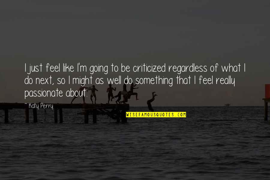 Be Passionate Quotes By Katy Perry: I just feel like I'm going to be Be Passionate Quotes By Katy Perry: I just feel like I'm going to be