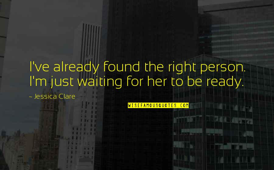 Be Patience Love Quotes By Jessica Clare: I've already found the right person. I'm just