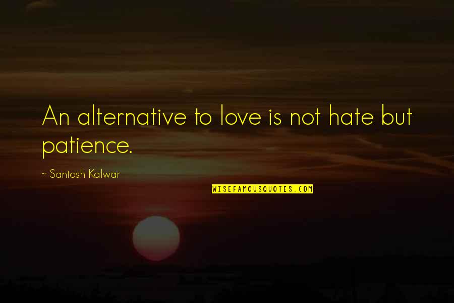 Be Patience Love Quotes By Santosh Kalwar: An alternative to love is not hate but