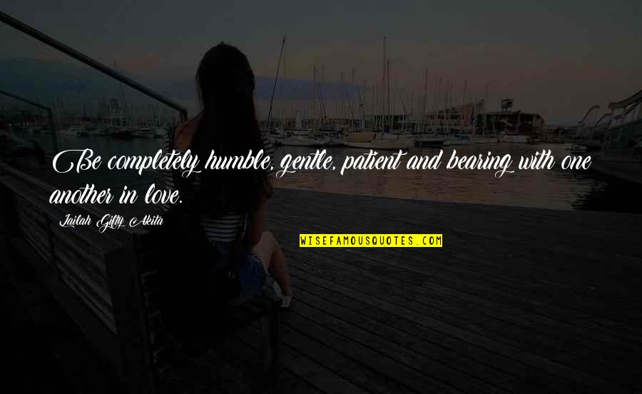 Be Patient In Love Quotes By Lailah Gifty Akita: Be completely humble, gentle, patient and bearing with Be Patient In Love Quotes By Lailah Gifty Akita: Be completely humble, gentle, patient and bearing with