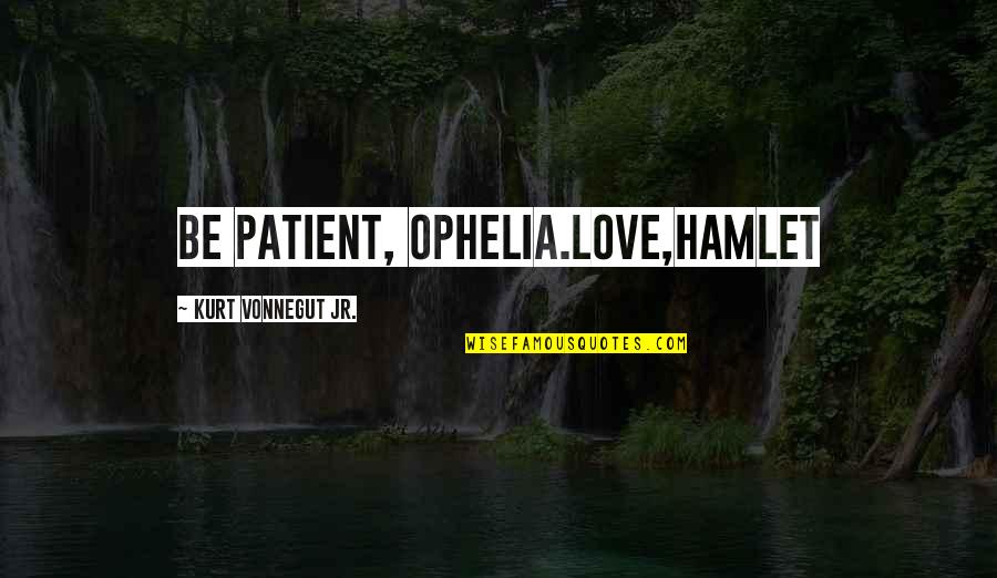 Be Patient With Love Quotes By Kurt Vonnegut Jr.: Be patient, Ophelia.Love,Hamlet Be Patient With Love Quotes By Kurt Vonnegut Jr.: Be patient, Ophelia.Love,Hamlet