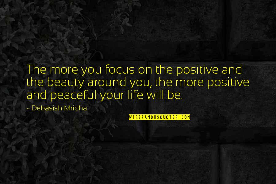 Be Peaceful Quotes By Debasish Mridha: The more you focus on the positive and