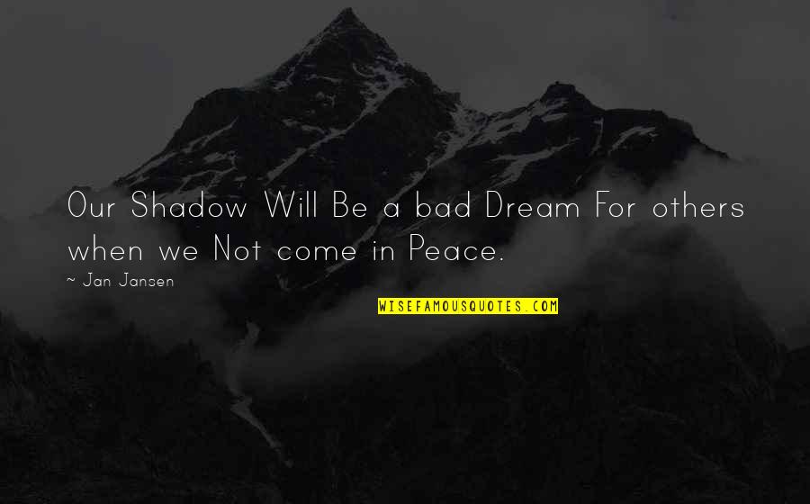 Be Peaceful Quotes By Jan Jansen: Our Shadow Will Be a bad Dream For