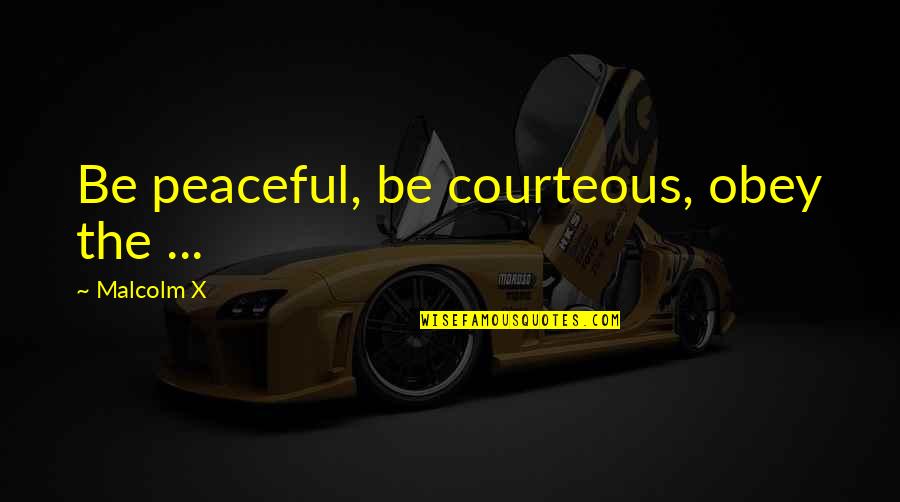 Be Peaceful Quotes By Malcolm X: Be peaceful, be courteous, obey the ...
