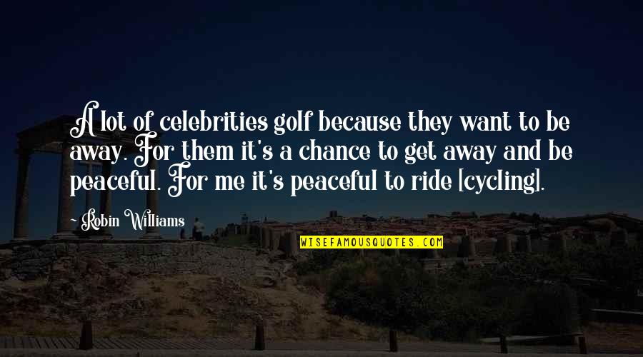 Be Peaceful Quotes By Robin Williams: A lot of celebrities golf because they want