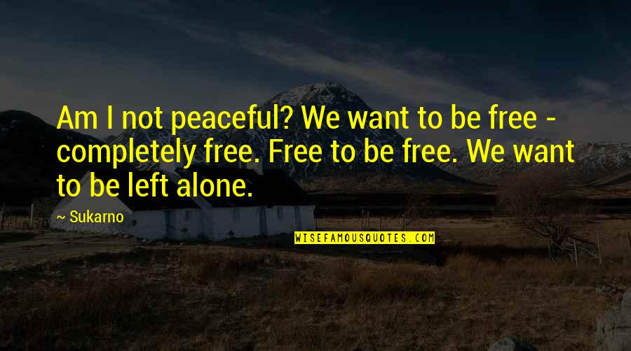 Be Peaceful Quotes By Sukarno: Am I not peaceful? We want to be