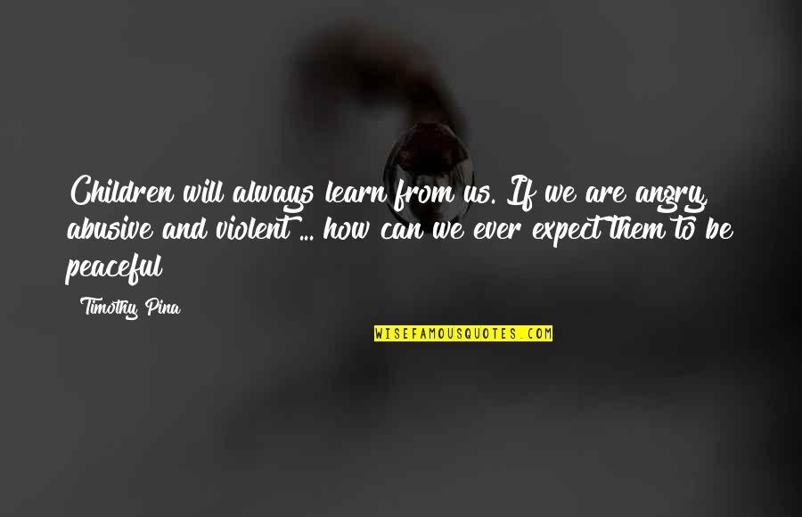 Be Peaceful Quotes By Timothy Pina: Children will always learn from us. If we