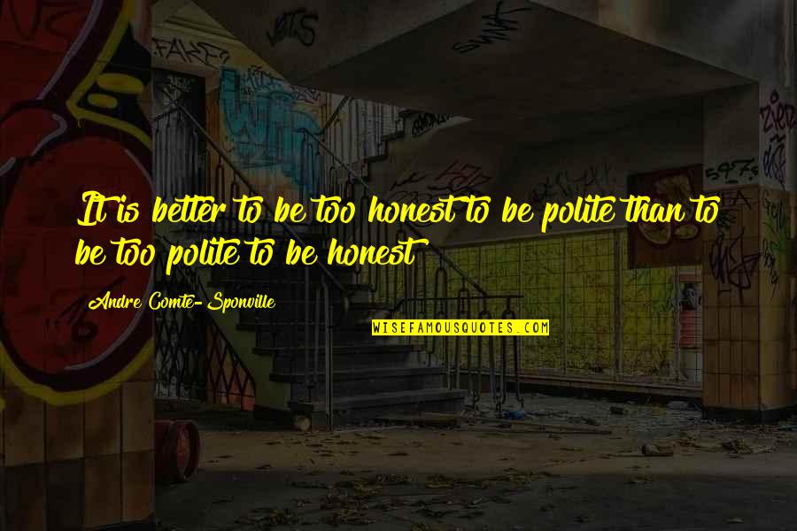 Be Polite Quotes By Andre Comte-Sponville: It is better to be too honest to