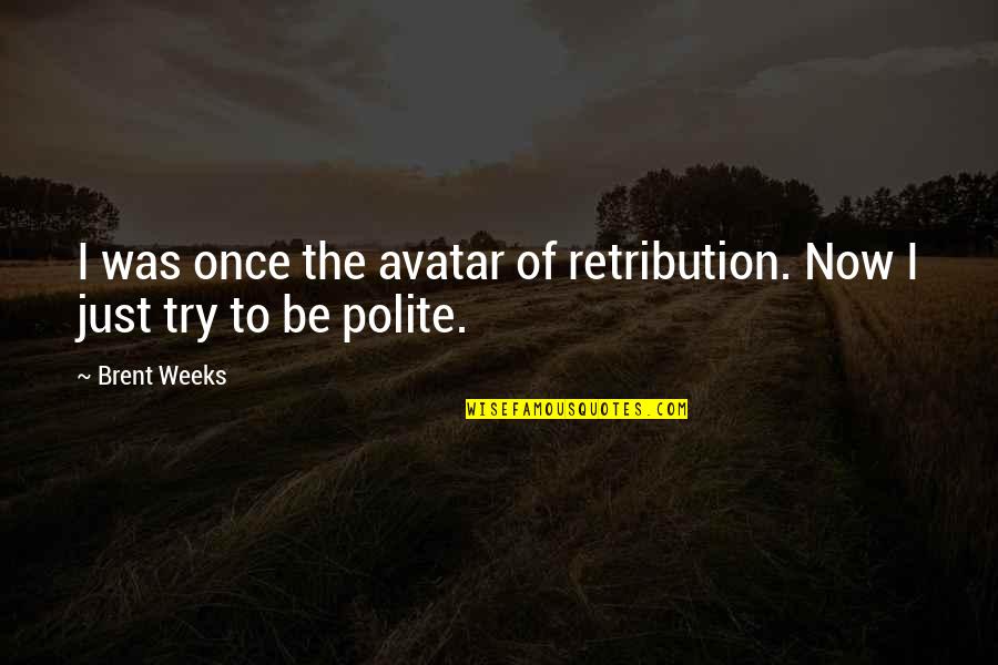 Be Polite Quotes By Brent Weeks: I was once the avatar of retribution. Now
