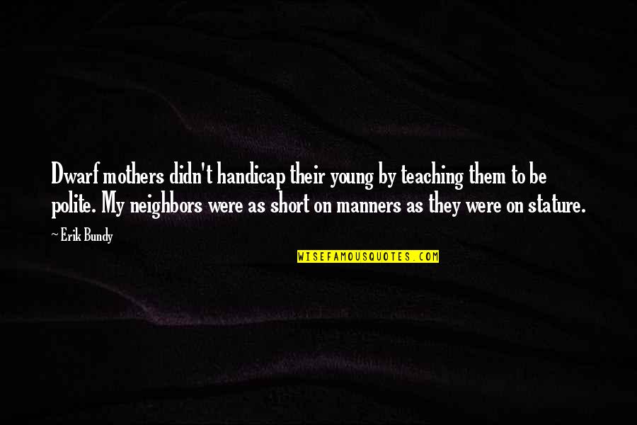 Be Polite Quotes By Erik Bundy: Dwarf mothers didn't handicap their young by teaching