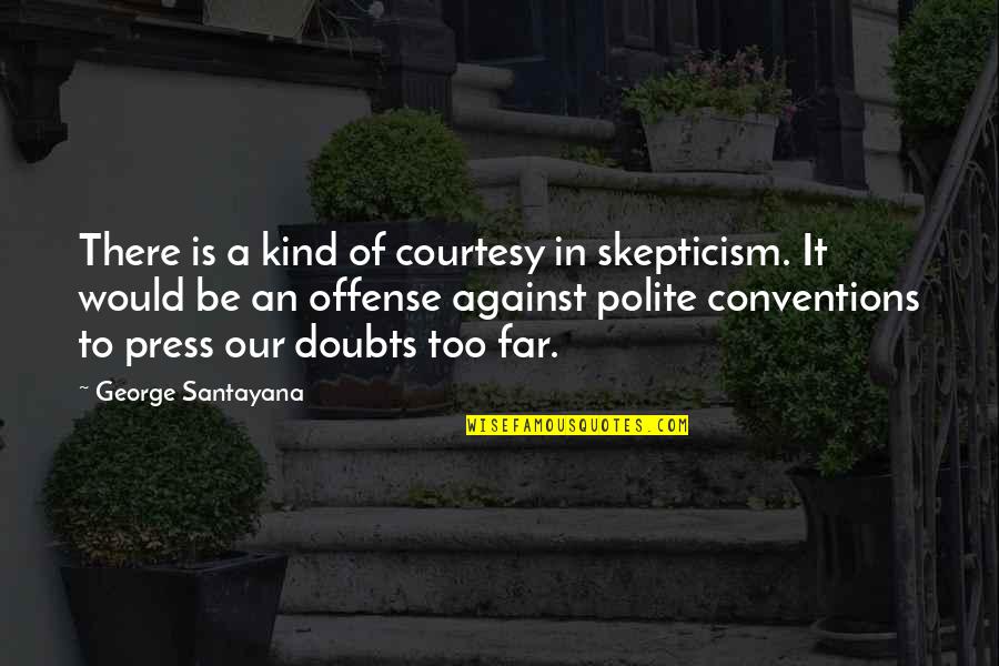 Be Polite Quotes By George Santayana: There is a kind of courtesy in skepticism.