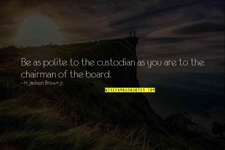 Be Polite Quotes By H. Jackson Brown Jr.: Be as polite to the custodian as you