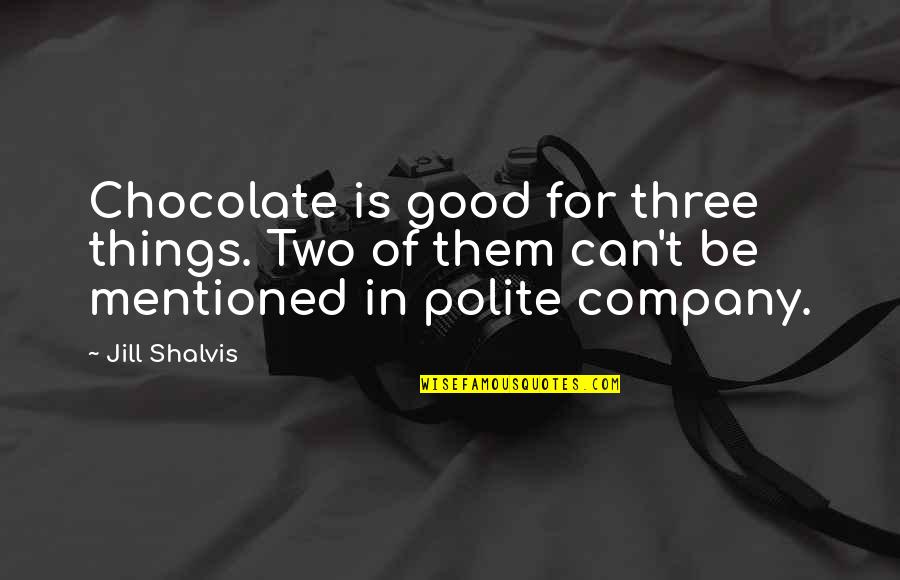 Be Polite Quotes By Jill Shalvis: Chocolate is good for three things. Two of