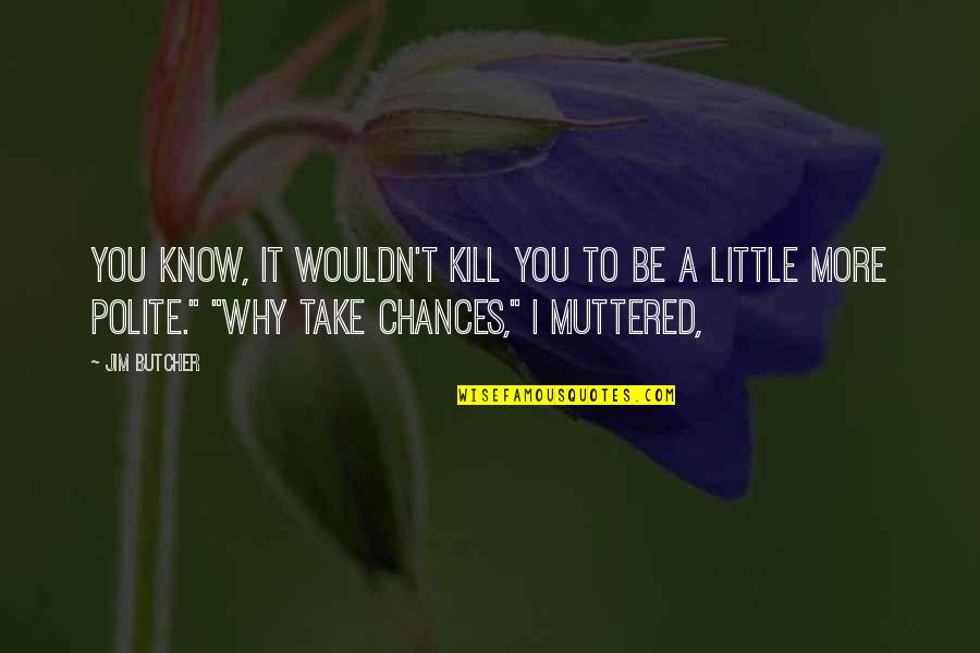 Be Polite Quotes By Jim Butcher: You know, it wouldn't kill you to be
