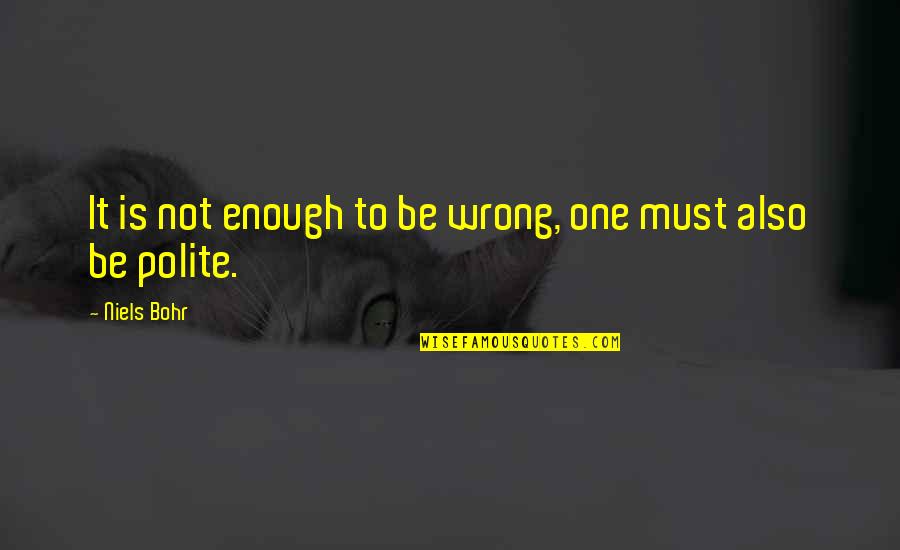 Be Polite Quotes By Niels Bohr: It is not enough to be wrong, one