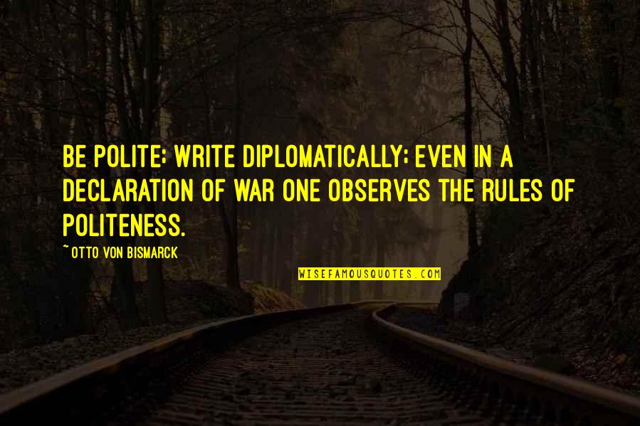 Be Polite Quotes By Otto Von Bismarck: Be polite; write diplomatically; even in a declaration