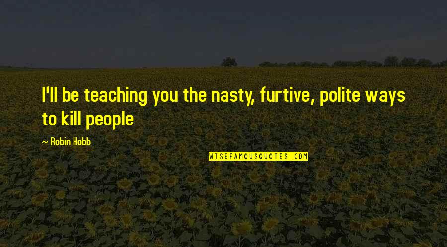 Be Polite Quotes By Robin Hobb: I'll be teaching you the nasty, furtive, polite