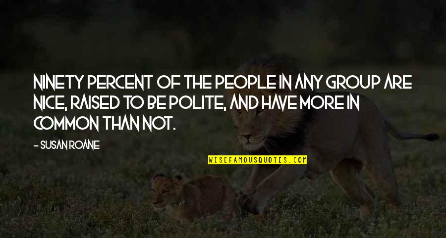 Be Polite Quotes By Susan RoAne: Ninety percent of the people in any group