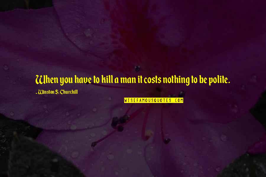 Be Polite Quotes By Winston S. Churchill: When you have to kill a man it