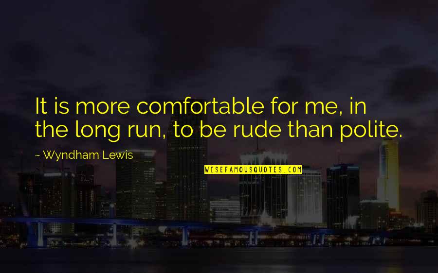 Be Polite Quotes By Wyndham Lewis: It is more comfortable for me, in the